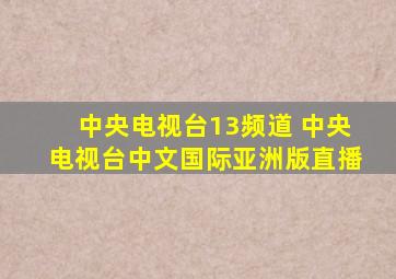 中央电视台13频道 中央电视台中文国际亚洲版直播